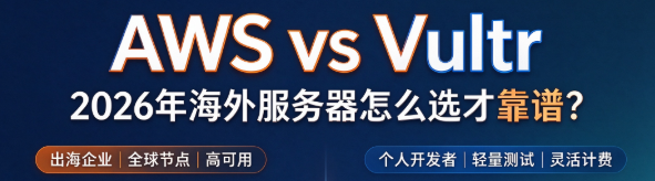 AWS vs Vultr：2026年海外服务器怎么选才靠谱？