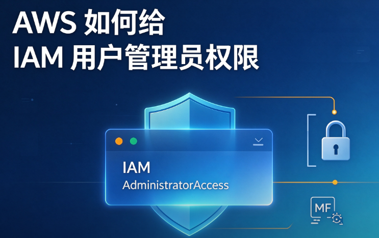 AWS 如何给 IAM 用户管理员权限 2026 最新 AdministratorAccess 实操指南