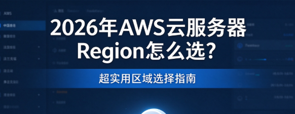 2026年AWS云服务器Region怎么选？超实用区域选择指南