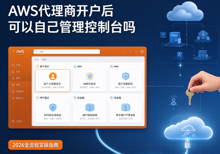 AWS 代理商开户后可以自己管理 AWS 控制台吗 2026 全流程实操指南