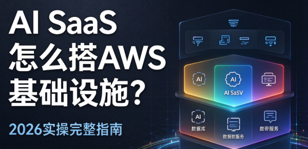 AI SaaS怎么搭AWS基础设施？2026实操完整指南