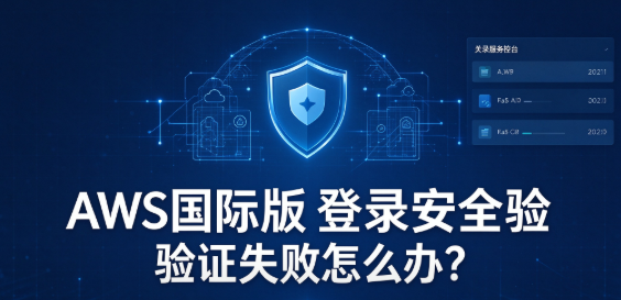 AWS国际版登录安全验证失败怎么办？2026年全场景实用解决方法