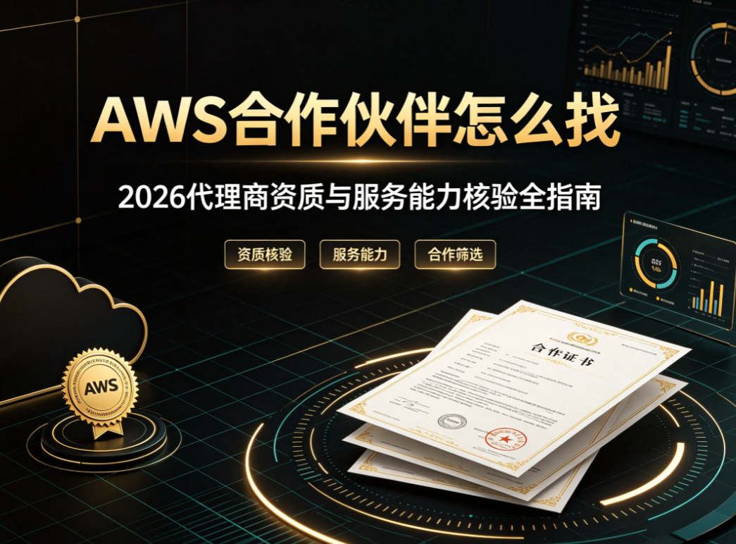 AWS合作伙伴怎么找 2026代理商资质与服务能力核验全指南