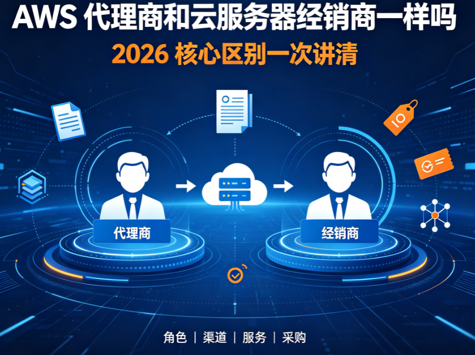 AWS代理商和云服务器经销商一样吗？2026年核心区别一次讲清