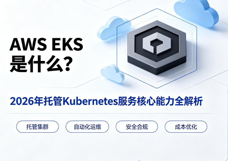 AWS EKS是什么？2026年托管Kubernetes服务核心能力全解析