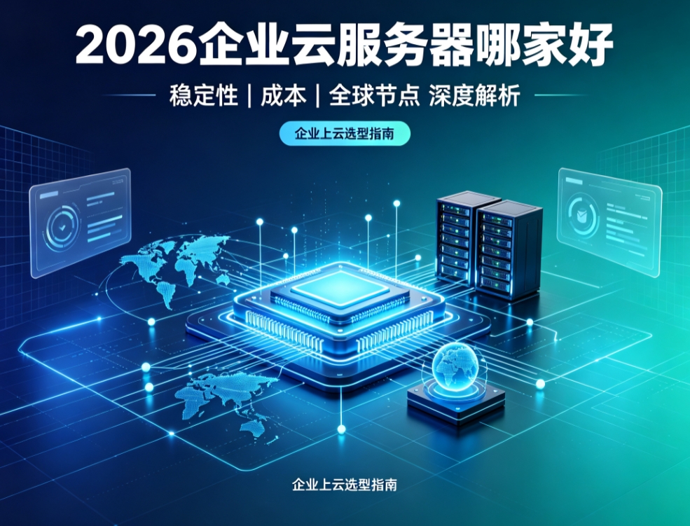 2026年企业云服务器哪家好 从稳定性成本全球节点深度解析