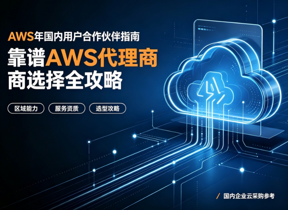2026年国内用户AWS合作伙伴指南 靠谱AWS代理商选择全攻略