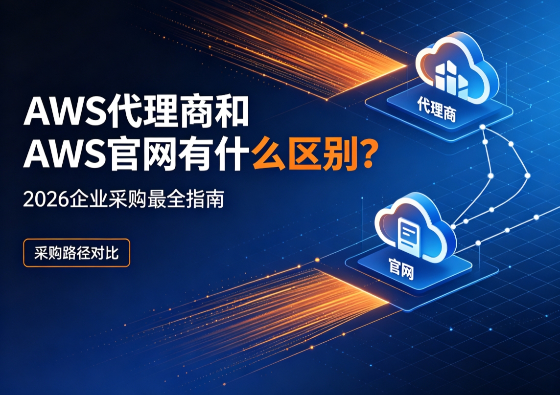 AWS代理商和AWS官网有什么区别？2026企业采购最全指南